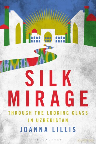 Silk Mirage: Through the Looking Glass in Uzbekistan - Joanna Lillis [KSIĄŻKA]