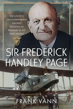 Sir Frederick Handley Page: The Life of a Groundbreaking Aircraft Designer as Revealed in His Own Words - Frank Vann [KSIĄŻKA]