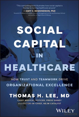 Social Capital in Healthcare: How Trust and Teamwork Drive Organizational Excellence - Thomas H. Lee [KSIĄŻKA]