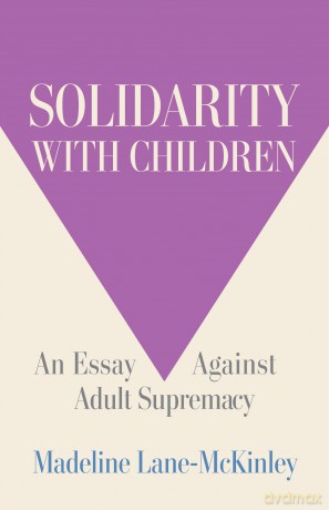 Solidarity with Children: An Essay Against Adult Supremacy - Madeline Lane-McKinley [KSIĄŻKA]