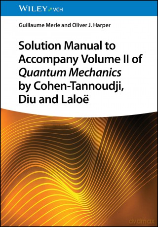 Solution Manual to Accompany Volume II of Quantum Mechanics by Cohen-Tannoudji, Diu and Laloë - Guillaume Merle [KSIĄŻKA]