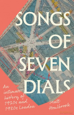 Songs of Seven Dials: An Intimate History of 1920s and 1930s London - Matt Houlbrook [KSIĄŻKA]
