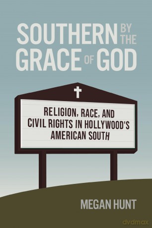 Southern by the Grace of God: Religion, Race, and Civil Rights in Hollywood's American South (Politics and Culture in the Twentieth-Century South) - Megan Hunt [KSIĄŻKA]