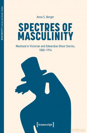 Spectres of Masculinity: Manhood in Victorian and Edwardian Ghost Stories, 1860-1914 - Anna S. Berger [KSIĄŻKA]