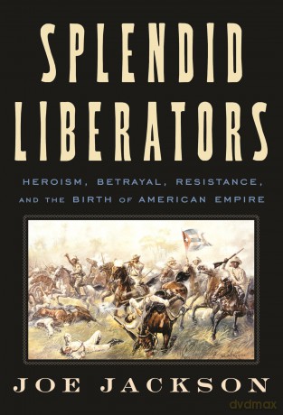 Splendid Liberators: Heroism, Betrayal, Resistance, and the Birth of American Empire - Joe Jackson [KSIĄŻKA]