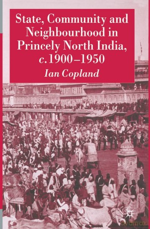 State, Community and Neighbourhood in Princely North India, c. 1900-1950 - I. Copland [KSIĄŻKA]
