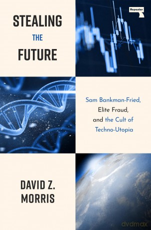 Stealing The Future: Sam Bankman-Fried, Elite Fraud, and the Cult of Techno-Utopia: Sam Bankman-Fried and the Tech Utopians - David Morris [KSIĄŻKA]