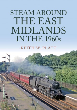 Steam Around the East Midlands in the 1960s - Keith W. Platt [KSIĄŻKA]