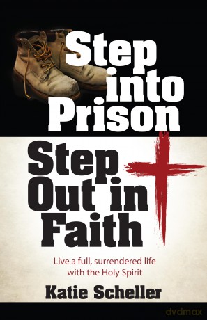 Step Into Prison, Step Out in Faith: Live a Full, Surrendered Life with the Holy Spirit - Katie Scheller [KSIĄŻKA]