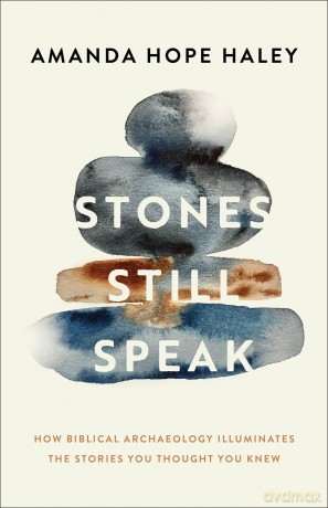Stones Still Speak: How Biblical Archaeology Illuminates the Stories You Thought You Knew - Amanda Hope Haley [KSIĄŻKA]