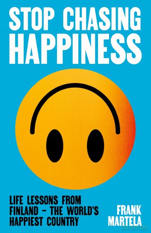 Stop Chasing Happiness: Life Lessons from Finland - The World's Happiest Country - Frank Martela [KSIĄŻKA]
