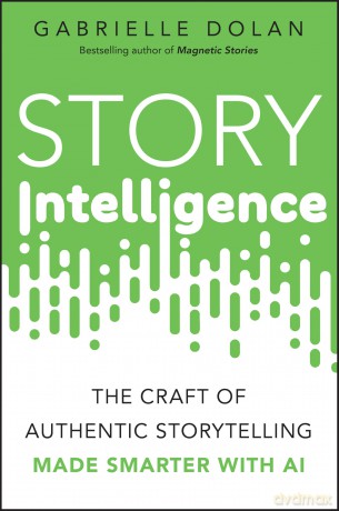 Story Intelligence: The Craft of Authentic Storytelling, Made Smarter with AI - Gabrielle Dolan [KSIĄŻKA]