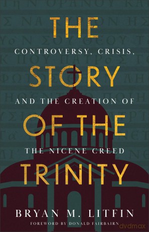 Story of the Trinity, The: Controversy, Crisis, and the Creation of the Nicene Creed - Bryan M. Litfin [KSIĄŻKA]