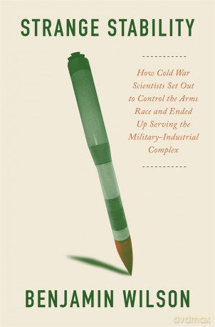 Strange Stability: How Cold War Scientists Set Out to Control the Arms Race and Ended Up Serving the Military-Industrial Complex - Benjamin Wilson [KSIĄŻKA]