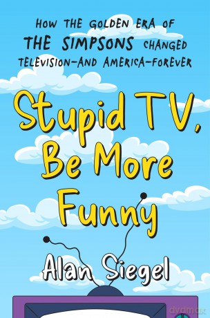 Stupid TV, Be More Funny: How the Golden Era of The Simpsons Changed TV-and American-Forever - Alan Siegel [KSIĄŻKA]