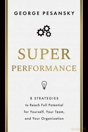 Superperformance: 8 Strategies to Reach Full Potential for Yourself, Your Team, and Your Organization - George Pesansky [KSIĄŻKA]
