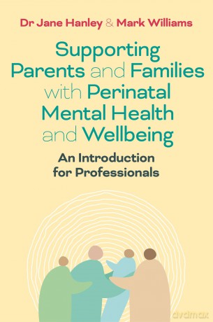 Supporting Parents and Families with Perinatal Mental Health and Wellbeing: An Introduction for Professionals - Jane Hanley [KSIĄŻKA]