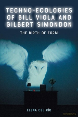Techno-Ecologies of Bill Viola and Gilbert Simondon: The Birth of Form - Elena del Río [KSIĄŻKA]