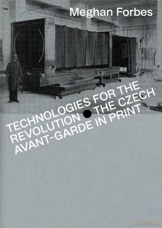 Technologies for the Revolution: The Czech Avant-Garde in Print - Meghan Forbes [KSIĄŻKA]