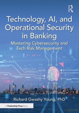 Technology, AI, and Operational Security in Banking: Mastering Cybersecurity and Tech Risk Management - Richard Gwashy Young PhD [KSIĄŻKA]