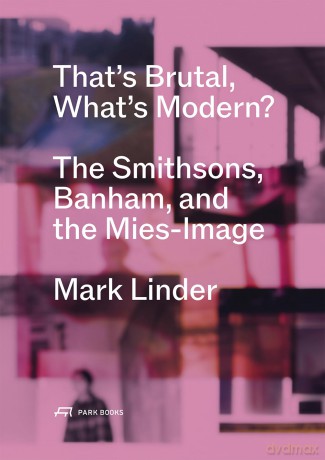 That's Brutal, What's Modern: The Smithsons, Banham, and the Mies-Image - Mark Linder [KSIĄŻKA]