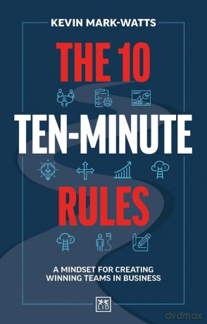 The 10 Ten-Minute Rules: A Mindset for Creating Winning Teams in Business - Kevin Mark-Watts, [KSIĄŻKA]