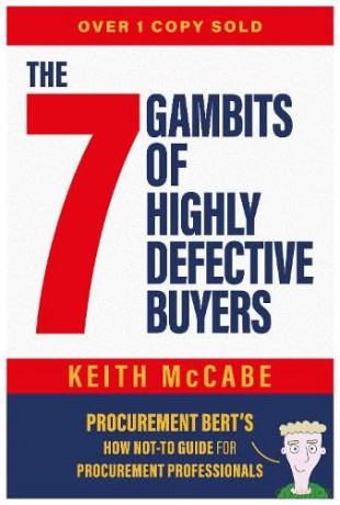 The 7 Gambits of Highly Defective Buyers: Procurement Bert's How Not-to Guide for Procurement Professionals - Keith McCabe [KOMIKS]