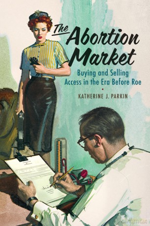 The Abortion Market: Buying and Selling Access Before Roe: Buying and Selling Access in the Era Before Roe - Katherine J. Parkin [KSIĄŻKA]