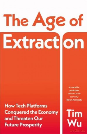 The Age of Extraction: How Tech Platforms Conquered the Economy and Threaten Our Future Prosperity - Tim Wu [KSIĄŻKA]