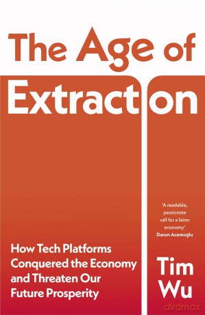 The Age of Extraction: How Tech Platforms Conquered the Economy and Threaten Our Future Prosperity - Tim Wu [KSIĄŻKA]