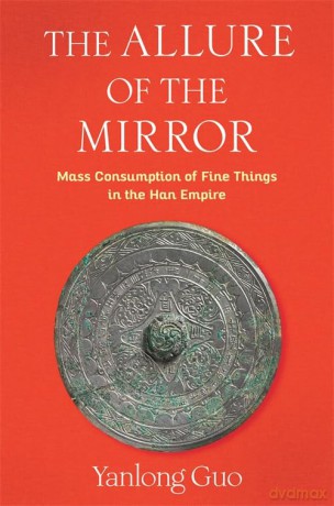 The Allure of the Mirror: Mass Consumption of Fine Things in the Han Empire (Tang Center Series in Early China) - Yanlong Guo [KSIĄŻKA]