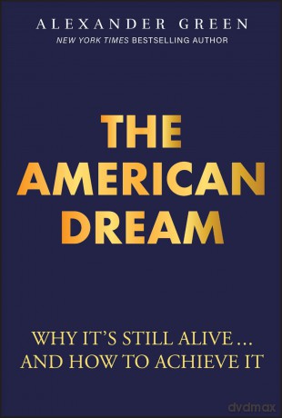 The American Dream: Why It's Still Alive... And How to Achieve It - Alexander Green [KSIĄŻKA]