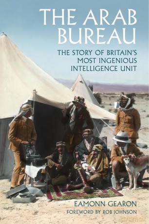 The Arab Bureau: The Story of Britain's Most Ingenious Intelligence Unit - Eamonn Gearon [KSIĄŻKA]