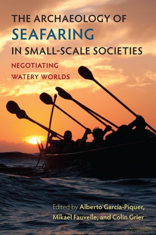 The Archaeology of Seafaring in Small-Scale Societies: Negotiating Watery Worlds (Society and Ecology in Island and Coastal Archaeology) - Alberto García-Piquer [KSIĄŻKA]