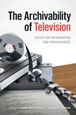 The Archivability of Television: Essays on Preservation and Perseverance (The Peabody Series in Media History) - Lauren Bratslavsky [KSIĄŻKA]