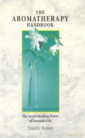 The Aromatherapy Handbook: The Secret Healing Power Of Essential Oils - Daniele Ryman [KSIĄŻKA]