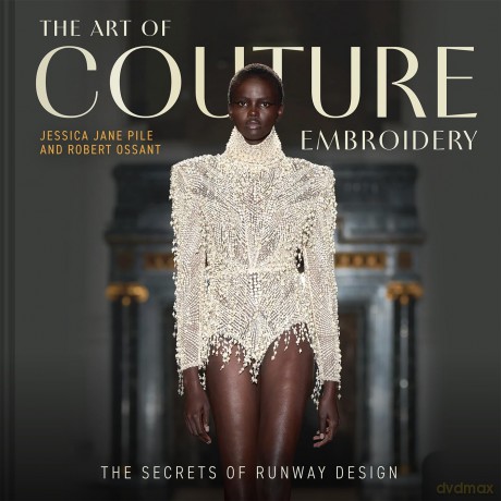 The Art of Couture Embroidery: The Secrets of Runway Design - Jessica Pile [KSIĄŻKA]