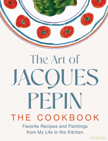The Art of Jacques Pépin: Favorite Recipes and Paintings from My Life in the Kitchen - Jacques Pépin [KSIĄŻKA]