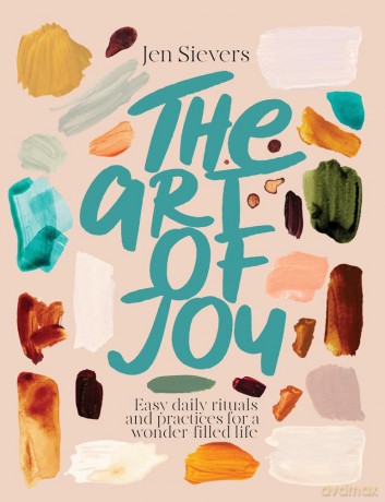 The Art of Joy: Easy daily rituals and practices for a wonder-filled life - Jen Sievers [KSIĄŻKA]