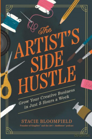 The Artist's Side Hustle: Grow Your Creative Business in Just 5 Hours a Week - Stacie Bloomfield [KSIĄŻKA]