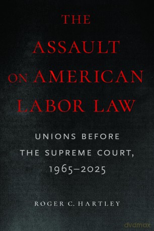 The Assault on American Labor Law: Unions Before the Supreme Court, 1965-2025 - Roger C Hartley [KSIĄŻKA]