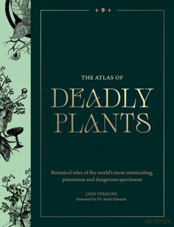 The Atlas of Deadly Plants: Botanical Tales of the World's Most Intoxicating, Poisonous and Dangerous Specimens - Jane Perrone [KSIĄŻKA]