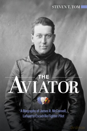 The Aviator: A Biography of James R. McConnell, Lafayette Escadrille Fighter Pilot - Steven T. Tom [KSIĄŻKA]