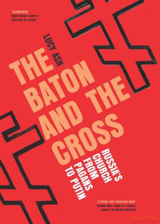 The Baton and the Cross: Russia's Church from Pagans to Putin - Lucy Ash [KSIĄŻKA]