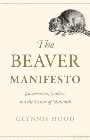 The Beaver Manifesto: Conservation, Conflict, and the Future of Wetlands - Glynnis Hood [KSIĄŻKA]