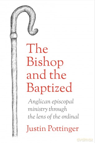 The Bishop and the Baptized: Anglican episcopal ministry through the lens of the ordinal - Justin Pottinger [KSIĄŻKA]