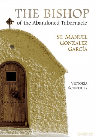 The Bishop of the Abandoned Tabernacle: St. Manuel Gonzalez Garcia - Victoria Schneider [KSIĄŻKA]