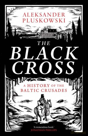 The Black Cross: A History of the Baltic Crusades - Aleksander Pluskowski [KSIĄŻKA]