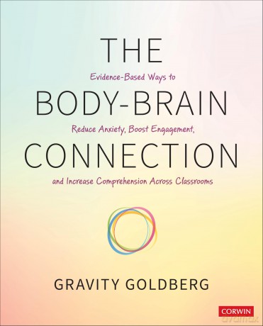 The Body-Brain Connection: Evidence-Based Ways to Reduce Anxiety, Boost Engagement, and Increase Comprehension Across Classrooms - Gravity Goldberg [KSIĄŻKA]