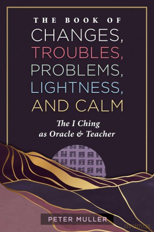 The Book of Changes, Troubles, Problems, Lightness, and Calm: The I Ching as Oracle and Teacher - Peter Muller [KSIĄŻKA]
